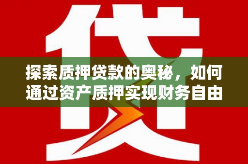 神农架探索质押贷款的奥秘，如何通过资产质押实现财务自由