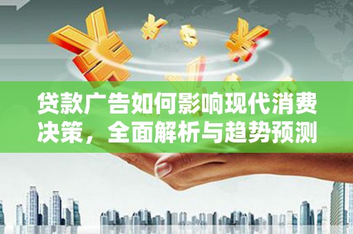 神农架贷款广告如何影响现代消费决策，全面解析与趋势预测