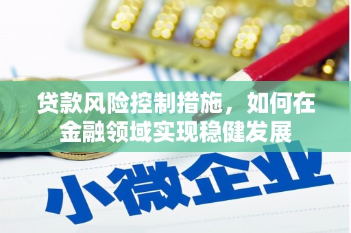神农架贷款风险控制措施，如何在金融领域实现稳健发展