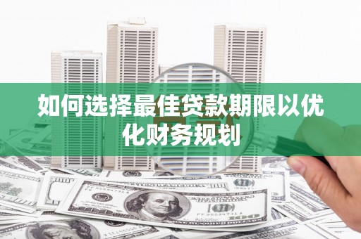 神农架如何选择最佳贷款期限以优化财务规划