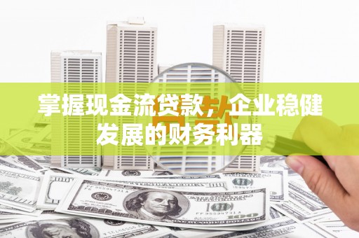 神农架掌握现金流贷款，企业稳健发展的财务利器