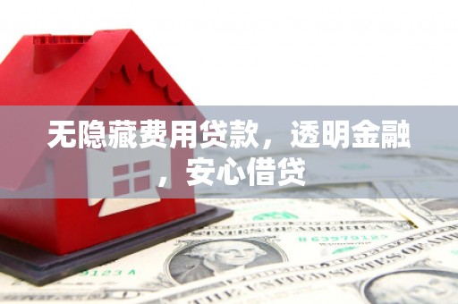 神农架无隐藏费用贷款，透明金融，安心借贷