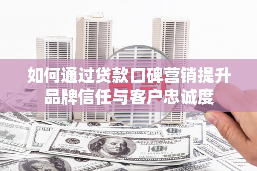 神农架如何通过贷款口碑营销提升品牌信任与客户忠诚度
