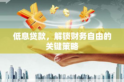 神农架低息贷款，解锁财务自由的关键策略