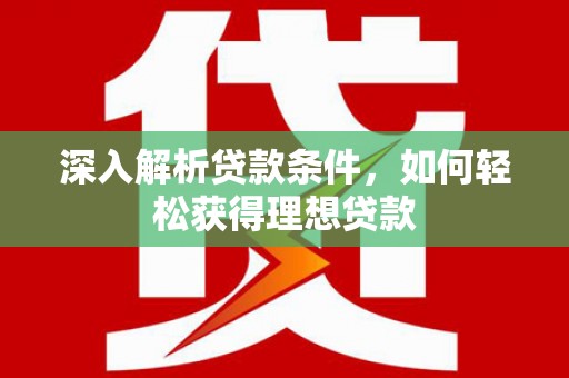 神农架深入解析贷款条件，如何轻松获得理想贷款