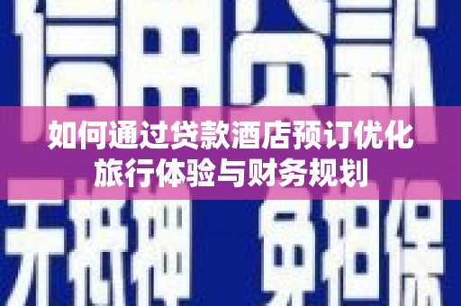 神农架如何通过贷款酒店预订优化旅行体验与财务规划