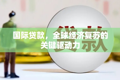 神农架国际贷款，全球经济复苏的关键驱动力
