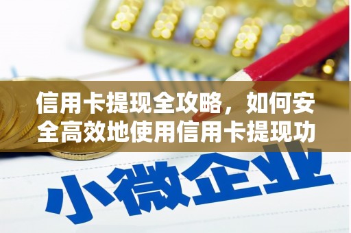 神农架信用卡提现全攻略，如何安全高效地使用信用卡提现功能
