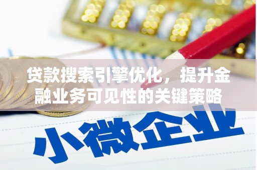 神农架贷款搜索引擎优化，提升金融业务可见性的关键策略