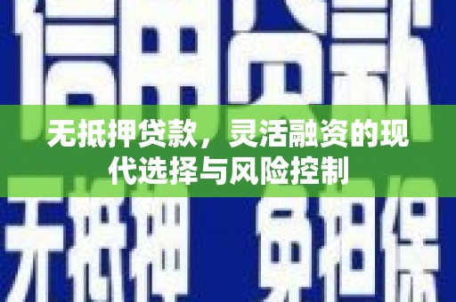 神农架无抵押贷款，灵活融资的现代选择与风险控制