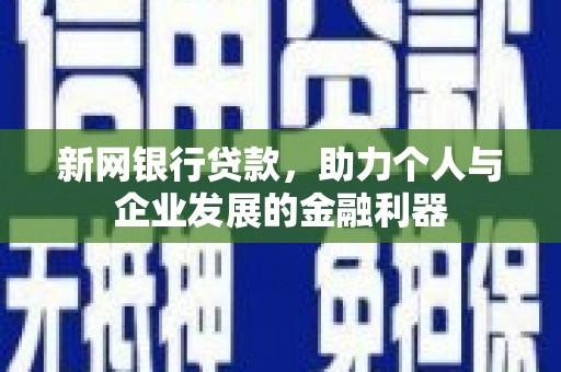 神农架新网银行贷款，助力个人与企业发展的金融利器