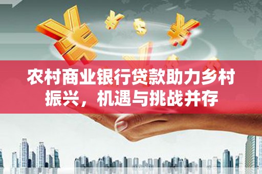 神农架农村商业银行贷款助力乡村振兴，机遇与挑战并存