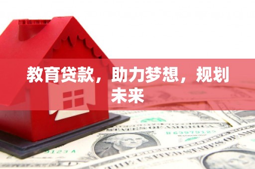 神农架教育贷款，助力梦想，规划未来