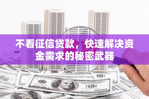 神农架不看征信贷款，快速解决资金需求的秘密武器
