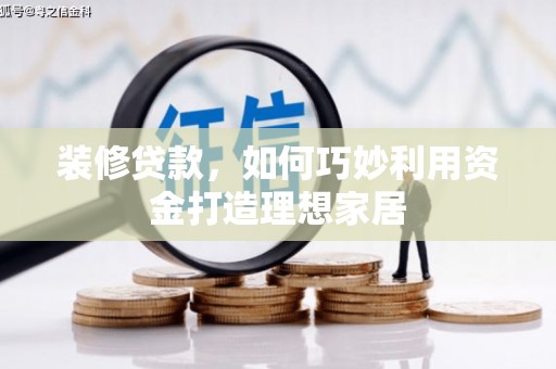 神农架装修贷款，如何巧妙利用资金打造理想家居