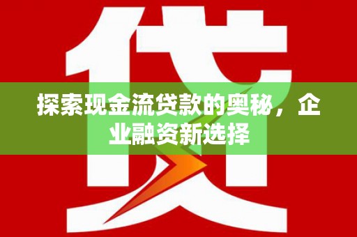 神农架探索现金流贷款的奥秘，企业融资新选择