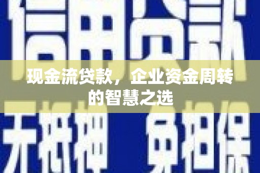 神农架现金流贷款，企业资金周转的智慧之选