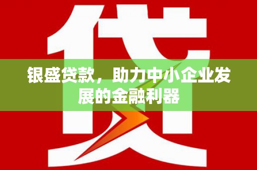 神农架银盛贷款，助力中小企业发展的金融利器