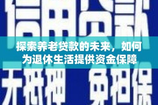 神农架探索养老贷款的未来，如何为退休生活提供资金保障