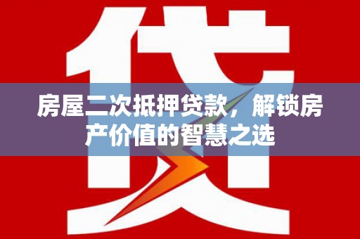 神农架房屋二次抵押贷款，解锁房产价值的智慧之选