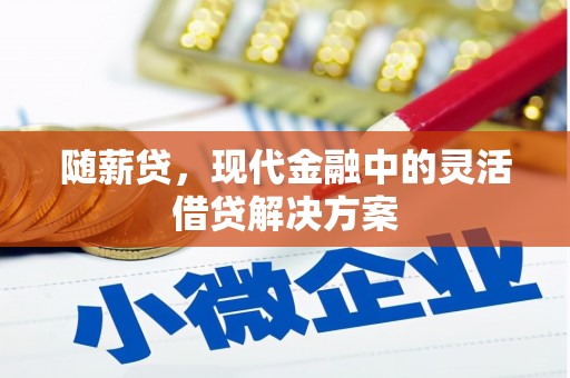 神农架随薪贷，现代金融中的灵活借贷解决方案