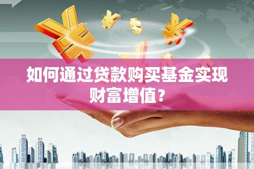 神农架如何通过贷款购买基金实现财富增值？