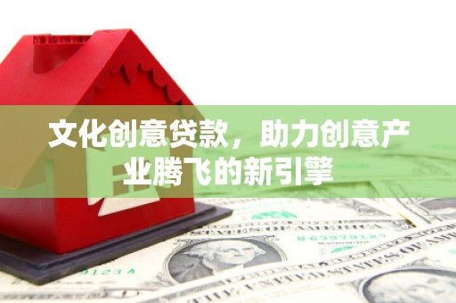 神农架文化创意贷款，助力创意产业腾飞的新引擎