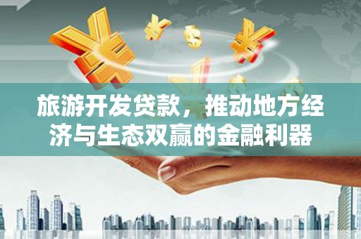 神农架旅游开发贷款，推动地方经济与生态双赢的金融利器