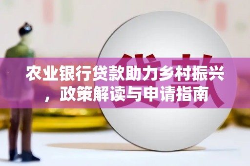 神农架农业银行贷款助力乡村振兴，政策解读与申请指南