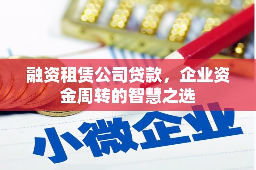 神农架融资租赁公司贷款，企业资金周转的智慧之选