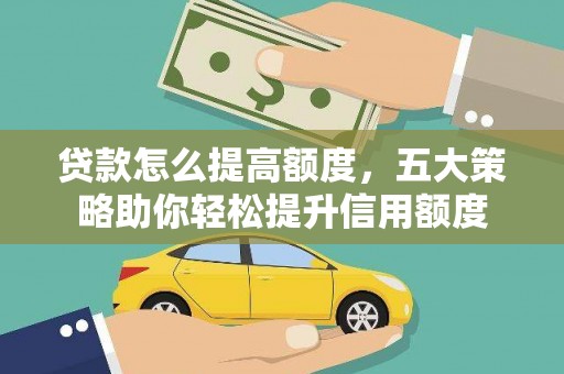 神农架贷款怎么提高额度，五大策略助你轻松提升信用额度