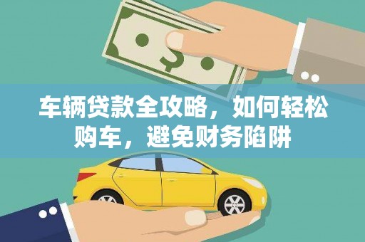 神农架车辆贷款全攻略，如何轻松购车，避免财务陷阱