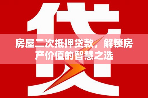 神农架房屋二次抵押贷款，解锁房产价值的智慧之选
