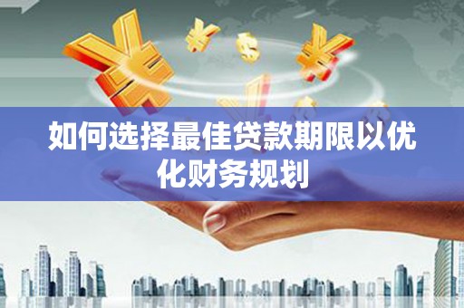 神农架如何选择最佳贷款期限以优化财务规划