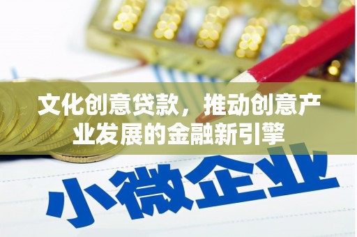神农架文化创意贷款，推动创意产业发展的金融新引擎