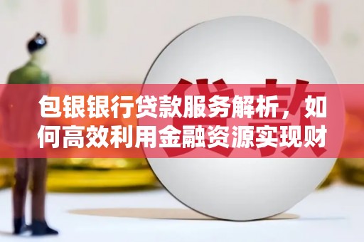 神农架包银银行贷款服务解析，如何高效利用金融资源实现财富增长