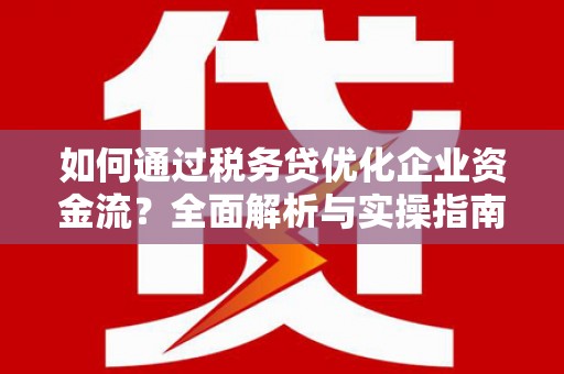 神农架如何通过税务贷优化企业资金流？全面解析与实操指南