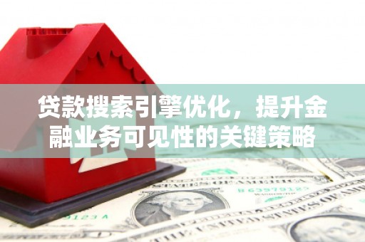 神农架贷款搜索引擎优化，提升金融业务可见性的关键策略