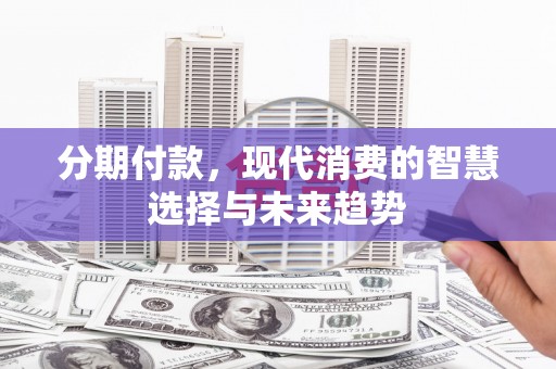神农架分期付款，现代消费的智慧选择与未来趋势