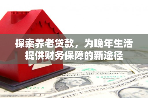 神农架探索养老贷款，为晚年生活提供财务保障的新途径