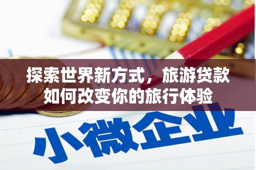 神农架探索世界新方式，旅游贷款如何改变你的旅行体验