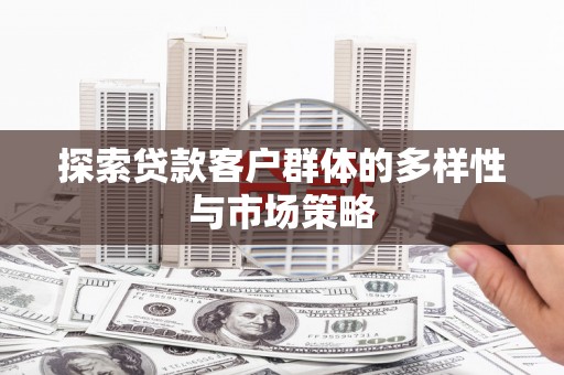 神农架探索贷款客户群体的多样性与市场策略