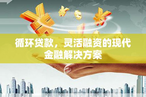 神农架循环贷款，灵活融资的现代金融解决方案