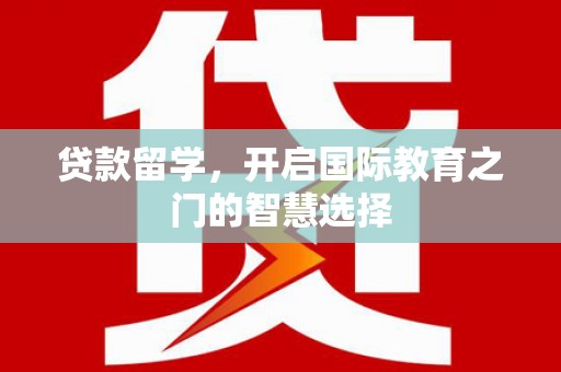 神农架贷款留学，开启国际教育之门的智慧选择