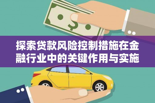 神农架探索贷款风险控制措施在金融行业中的关键作用与实施策略
