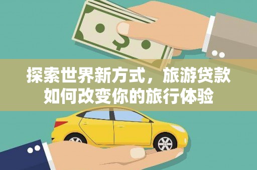神农架探索世界新方式，旅游贷款如何改变你的旅行体验