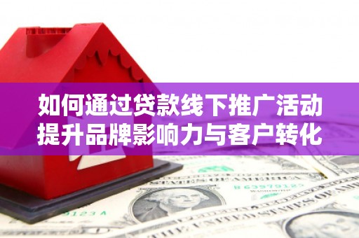 神农架如何通过贷款线下推广活动提升品牌影响力与客户转化率