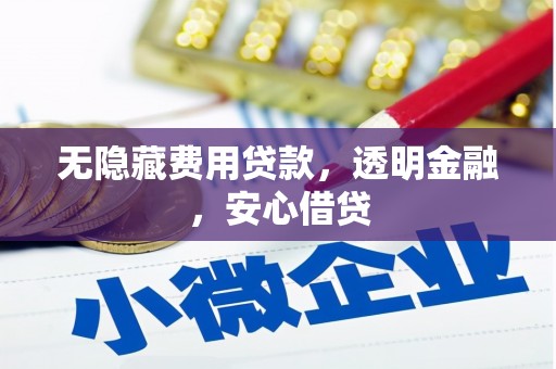 神农架无隐藏费用贷款，透明金融，安心借贷