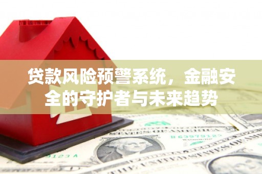 神农架贷款风险预警系统，金融安全的守护者与未来趋势