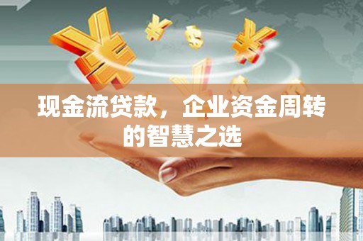 神农架现金流贷款，企业资金周转的智慧之选